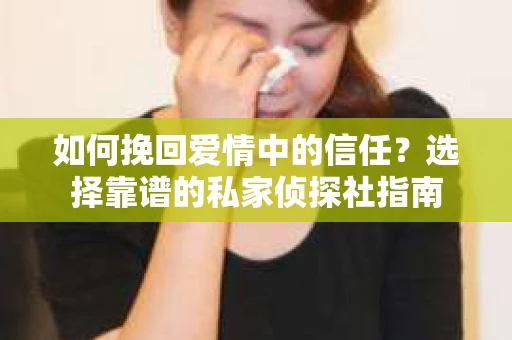 如何挽回爱情中的信任？选择靠谱的私家侦探社指南