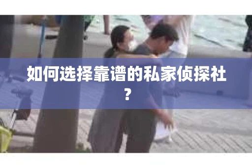 如何选择靠谱的私家侦探社？