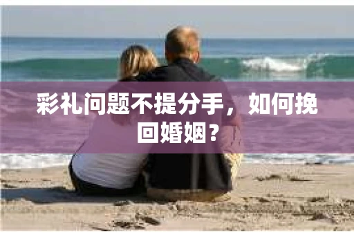 彩礼问题不提分手，如何挽回婚姻？