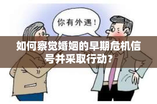 如何察觉婚姻的早期危机信号并采取行动？