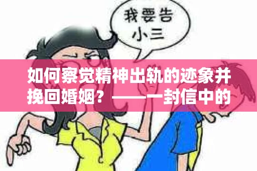 如何察觉精神出轨的迹象并挽回婚姻？——一封信中的早期危机干预策略