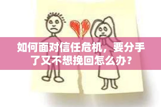 如何面对信任危机，要分手了又不想挽回怎么办？