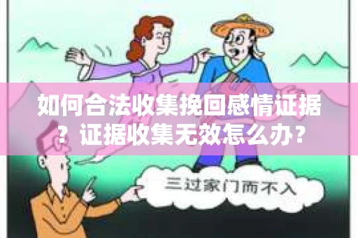 如何合法收集挽回感情证据？证据收集无效怎么办？