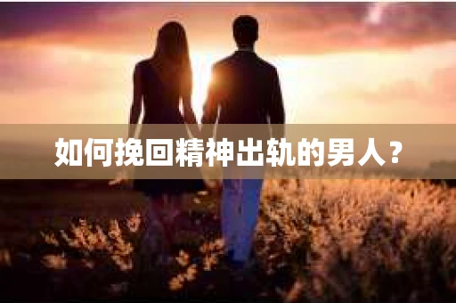 如何挽回精神出轨的男人？