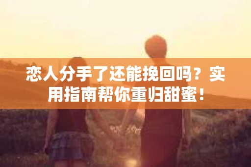 恋人分手了还能挽回吗？实用指南帮你重归甜蜜！